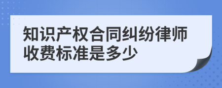 知识产权合同纠纷律师收费标准是多少