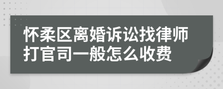 怀柔区离婚诉讼找律师打官司一般怎么收费