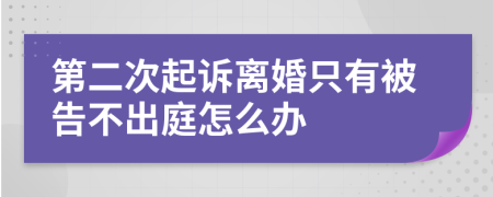 第二次起诉离婚只有被告不出庭怎么办