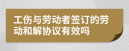 工伤与劳动者签订的劳动和解协议有效吗