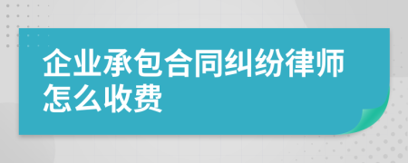 企业承包合同纠纷律师怎么收费