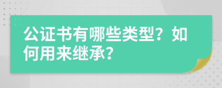 公证书有哪些类型？如何用来继承？