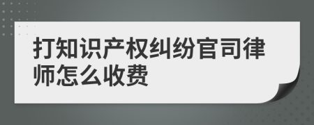 打知识产权纠纷官司律师怎么收费