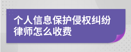 个人信息保护侵权纠纷律师怎么收费