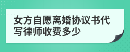 女方自愿离婚协议书代写律师收费多少