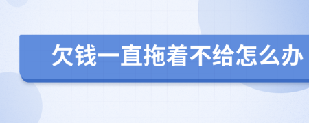 欠钱一直拖着不给怎么办