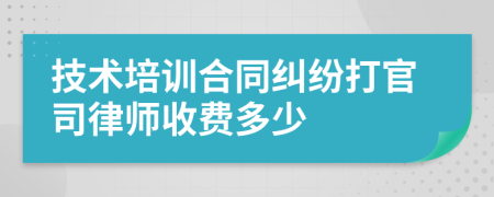 技术培训合同纠纷打官司律师收费多少