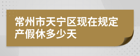 常州市天宁区现在规定产假休多少天