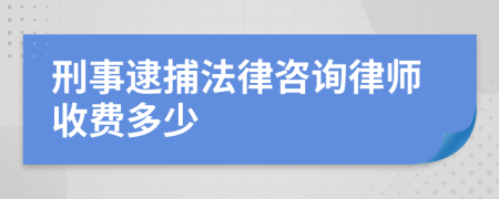 刑事逮捕法律咨询律师收费多少