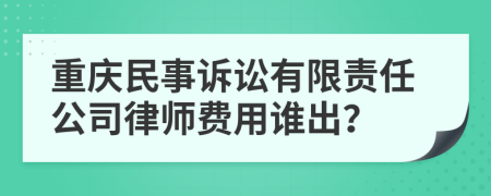 重庆民事诉讼有限责任公司律师费用谁出？