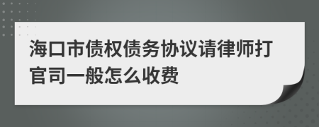 海口市债权债务协议请律师打官司一般怎么收费