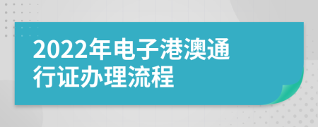 2022年电子港澳通行证办理流程