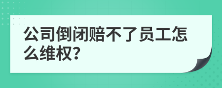 公司倒闭赔不了员工怎么维权？