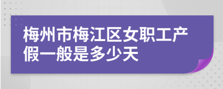 梅州市梅江区女职工产假一般是多少天