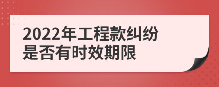 2022年工程款纠纷是否有时效期限