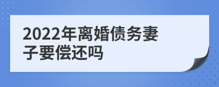 2022年离婚债务妻子要偿还吗