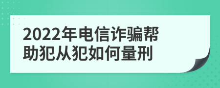 2022年电信诈骗帮助犯从犯如何量刑