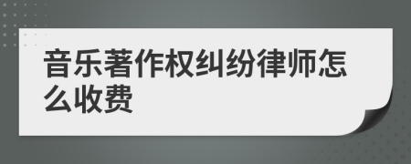 音乐著作权纠纷律师怎么收费