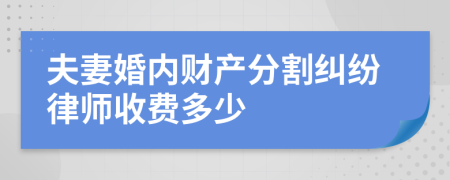 夫妻婚内财产分割纠纷律师收费多少