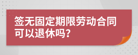 签无固定期限劳动合同可以退休吗？