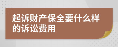 起诉财产保全要什么样的诉讼费用