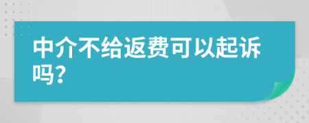 中介不给返费可以起诉吗？