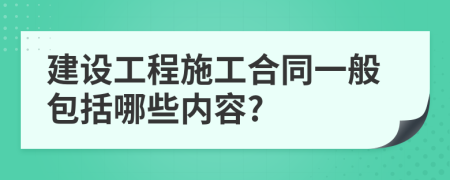 建设工程施工合同一般包括哪些内容?