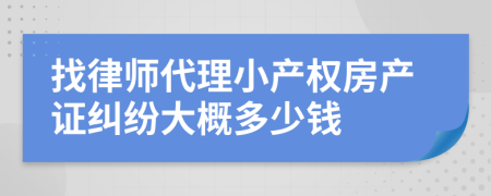 找律师代理小产权房产证纠纷大概多少钱