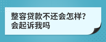 整容贷款不还会怎样？会起诉我吗