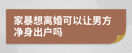 家暴想离婚可以让男方净身出户吗