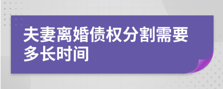 夫妻离婚债权分割需要多长时间