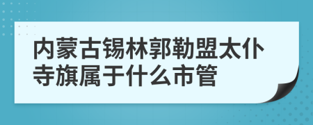 内蒙古锡林郭勒盟太仆寺旗属于什么市管