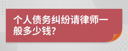 个人债务纠纷请律师一般多少钱？