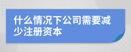 什么情况下公司需要减少注册资本