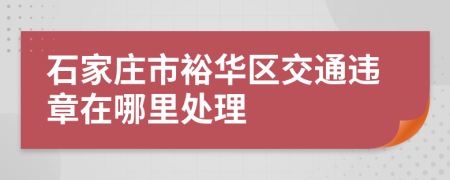 石家庄市裕华区交通违章在哪里处理