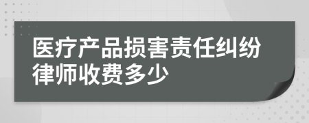 医疗产品损害责任纠纷律师收费多少