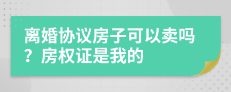 离婚协议房子可以卖吗？房权证是我的