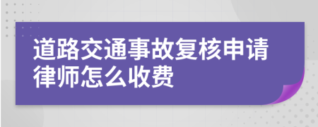 道路交通事故复核申请律师怎么收费