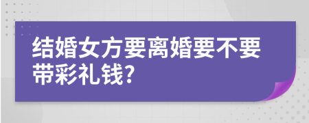 结婚女方要离婚要不要带彩礼钱?