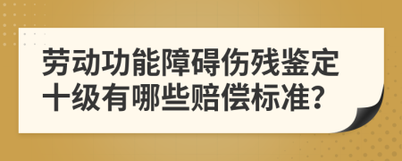 劳动功能障碍伤残鉴定十级有哪些赔偿标准？