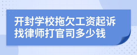 开封学校拖欠工资起诉找律师打官司多少钱