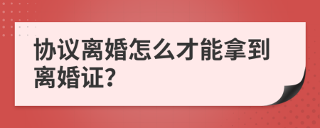 协议离婚怎么才能拿到离婚证？