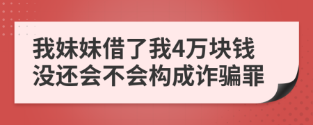 我妹妹借了我4万块钱没还会不会构成诈骗罪