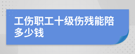 工伤职工十级伤残能陪多少钱