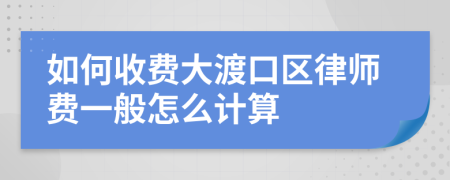 如何收费大渡口区律师费一般怎么计算