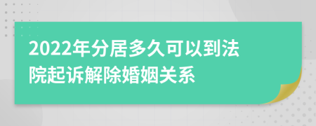 2022年分居多久可以到法院起诉解除婚姻关系