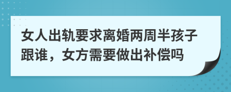 女人出轨要求离婚两周半孩子跟谁，女方需要做出补偿吗