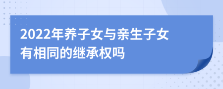 2022年养子女与亲生子女有相同的继承权吗