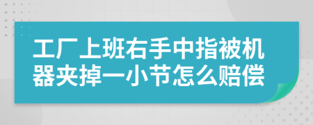 工厂上班右手中指被机器夹掉一小节怎么赔偿