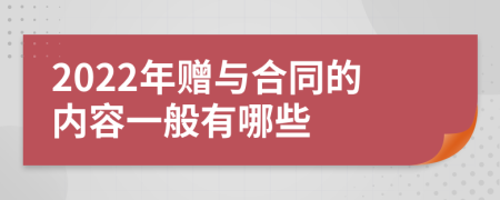 2022年赠与合同的内容一般有哪些